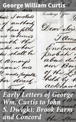 Early Letters of George Wm. Curtis to John S. Dwight; Brook Farm and Concord