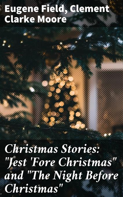 Christmas Stories: "Jest 'Fore Christmas" and "The Night Before Christmas" - Clement Clarke Moore,Eugene Field - ebook