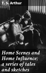 Home Scenes and Home Influence; a series of tales and sketches