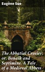 The Abbatial Crosier; or, Bonaik and Septimine. A Tale of a Medieval Abbess