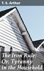 The Iron Rule; Or, Tyranny in the Household