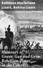 Humours of '37, Grave, Gay and Grim: Rebellion Times in the Canadas