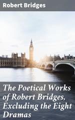 The Poetical Works of Robert Bridges, Excluding the Eight Dramas