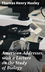 American Addresses, with a Lecture on the Study of Biology