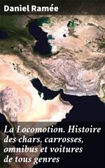 La Locomotion. Histoire des chars, carrosses, omnibus et voitures de tous genres