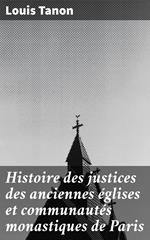 Histoire des justices des anciennes églises et communautés monastiques de Paris