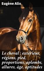 Le cheval : extérieur, régions, pied, proportions, aplombs, allures, âge, aptitudes