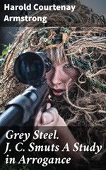 Grey Steel. J. C. Smuts A Study in Arrogance