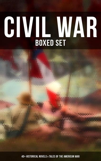 Civil War - Boxed Set: 40+ Historical Novels & Tales of the American War