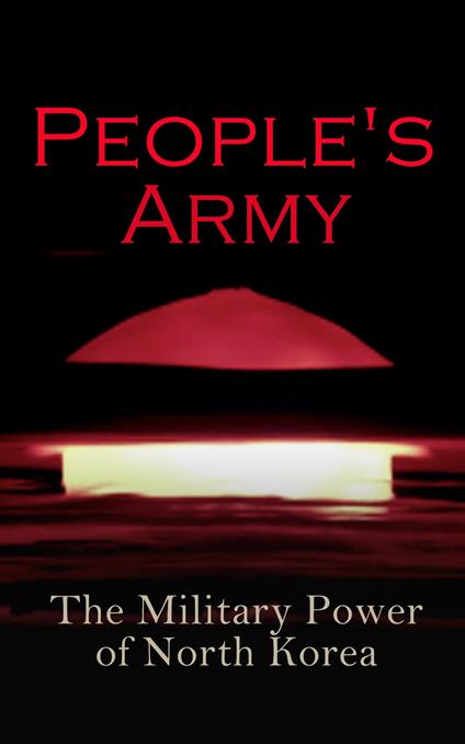 People's Army: The Military Power of North Korea