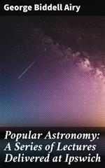 Popular Astronomy: A Series of Lectures Delivered at Ipswich