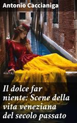 Il dolce far niente: Scene della vita veneziana del secolo passato