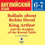 Ballads about Robin Hood • King Arthur and the Knights of the Round Table