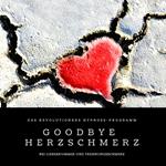 Goodbye Herzschmerz: Das revolutionäre Hypnose-Programm bei Liebeskummer und Trennungsschmerz