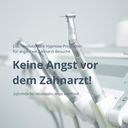 Keine Angst vor dem Zahnarzt: Das revolutionäre Hypnose-Programm für angstfreie Zahnarzt-Besuche