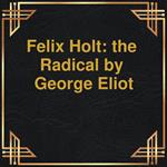 Felix Holt: the Radical (Unabridged)