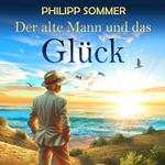 Der alte Mann und das Glück - Glücks-Trilogie - Von der Kunst das Leben zu feiern, Band 1 (ungekürzt)