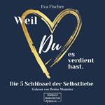 Weil DU es verdient hast. - Die 5 Schlüssel der Selbstliebe (ungekürzt)