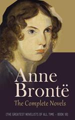 Anne Brontë: The Complete Novels (The Greatest Novelists of All Time – Book 18)