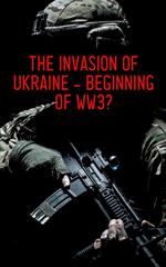 The Invasion of Ukraine - Beginning of WW3?