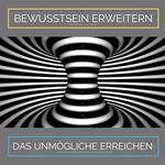 Bewusstsein erweitern. Das Unmögliche erreichen: Ziehe Glück, Wachstum und Fülle in Dein Leben