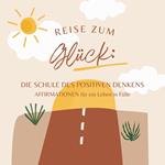 Reise zum Glück: Affirmationen für ein Leben in Fülle