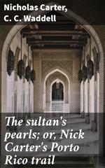 The sultan's pearls; or, Nick Carter's Porto Rico trail