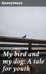 My bird and my dog: A tale for youth