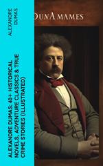 Alexandre Dumas: 40+ Historical Novels, Adventure Classics & True Crime Stories (Illustrated)