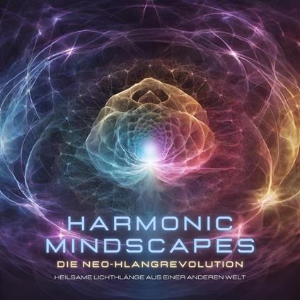 Harmonic Mindscapes: Die Neo-Klangrevolution - Heilsame Lichtklänge aus einer anderen Welt