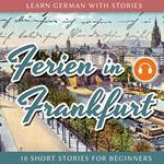 Learn German With Stories: Ferien in Frankfurt - 10 Short Stories for Beginners