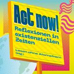 Act now! - Reflexionen in existenziellen Zeiten (Ungekürzt)