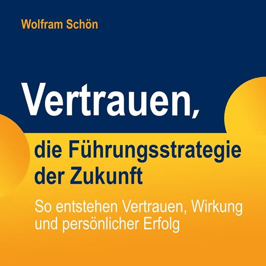 Vertrauen, die Führungsstrategie der Zukunft: So entstehen Vertrauen, Wirkung und persönlicher Erfolg