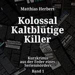 Kurzkrimis aus der Feder eines Serienmörders - Kolossal Kaltblütige Killer, Band 1 (ungekürzt)