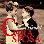 Handel. Cara Sposa