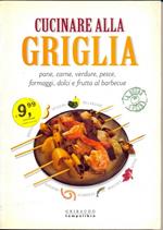 Cucinare alla griglia. Pane, carne, verdure, pesce, formaggi, dolci e frutta al barbecue