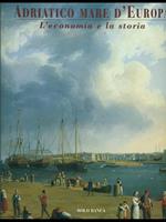 Adriatico mare d'Europa / L' economia e la storia