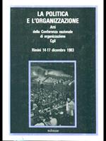 La politica e l'organizzazione. atti della Conferenza nazionale di organizzazione CGIL