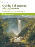 Guida del turista viaggiatore. Itinerari, città e paesaggi. Italia centrale