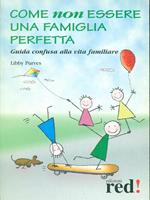 Come non crescere un figlio perfetto. Per fare dei propri figli persone allegre, creative e libere