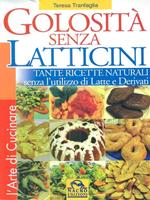 Golosità senza latticini. Tante ricette naturali senza l'utilizzo di latte e derivati