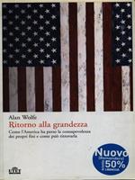 Ritorno alla grandezza. Come l'America ha perso la consapevolezza dei propri fini e come può ritrovarla