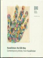 Kazakhstan: No silk Way Contemporary Artists from Kazakhstan