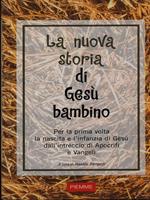 La nuova storia di Gesù bambino. Per la prima volta la nascita e l'infanzia di Gesù dall'intreccio di Apocrifi e Vangeli