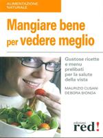 Mangiare bene per vedere meglio. Gustose ricette e menù prelibati per la salute della vista