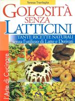 Golosità senza latticini. Tante ricette naturali senza l'utilizzo di latte e derivati