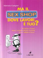   Ma il sex shop dove lavori è tuo? Gli italiani e il sesso: manie, curiosità e feticismi raccontati da un «addetto ai lavori»