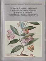 La corte i mari i mercanti. La rinascita della Scienza. Editoria e Società. Astrologia, magia e alchimia