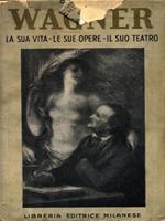 Wagner. La sua vita - Le sue opere - Il suo teatro