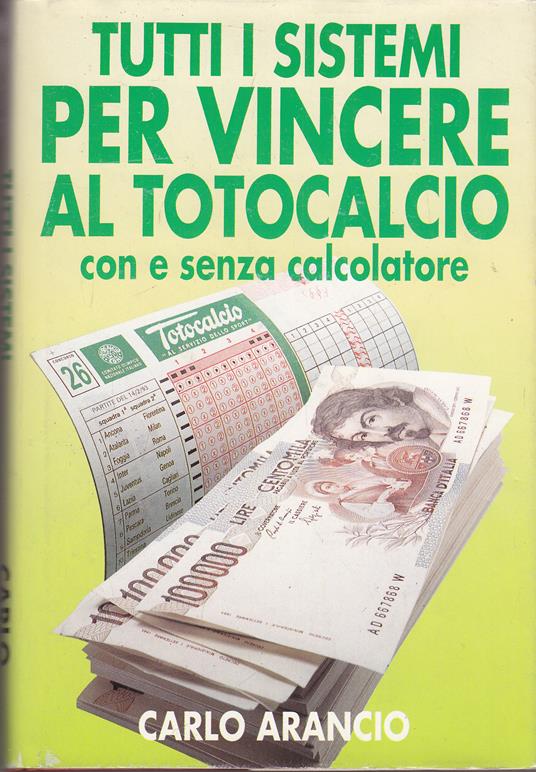 Tutti i sistemi per vincere al totocalcio con e senza calcolatrice - Carlo Arancio - copertina